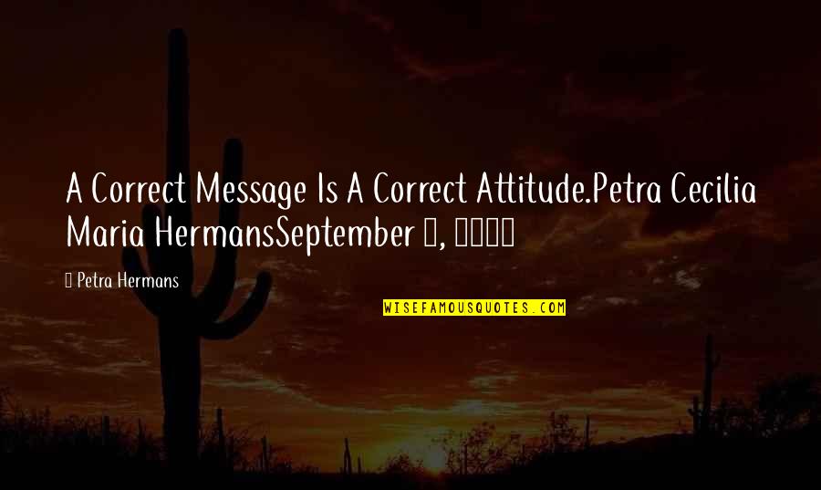Canillas Monocomando Quotes By Petra Hermans: A Correct Message Is A Correct Attitude.Petra Cecilia Canillas Monocomando Quotes By Petra Hermans: A Correct Message Is A Correct Attitude.Petra Cecilia