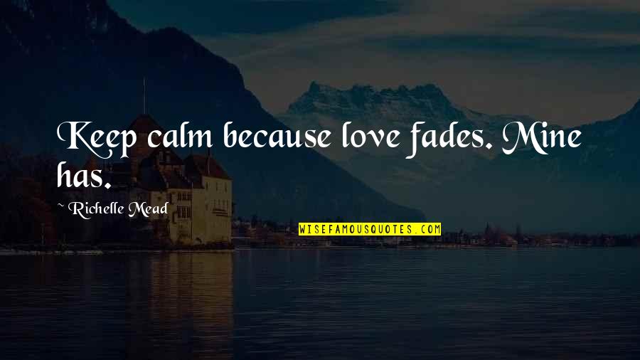 Cankles Quotes By Richelle Mead: Keep calm because love fades. Mine has.