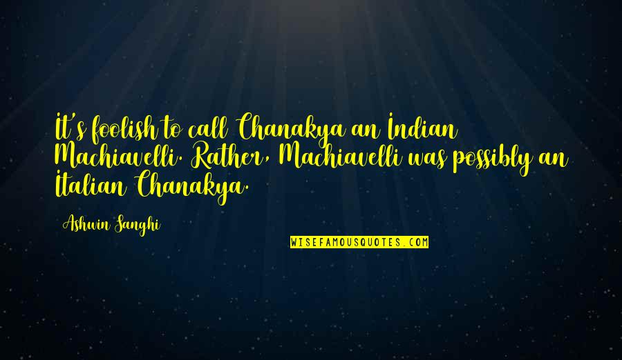 Canlitvlive Quotes By Ashwin Sanghi: It's foolish to call Chanakya an Indian Machiavelli.