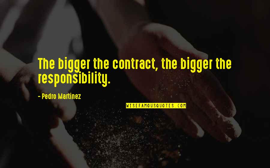 Canmart Quotes By Pedro Martinez: The bigger the contract, the bigger the responsibility. Canmart Quotes By Pedro Martinez: The bigger the contract, the bigger the responsibility.