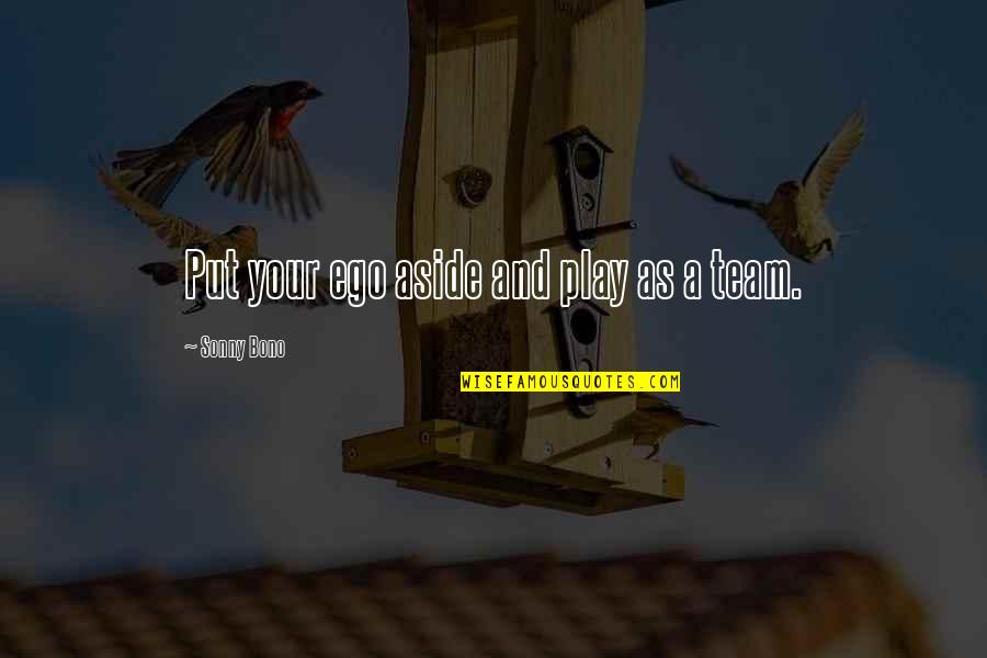 Canmat Quotes By Sonny Bono: Put your ego aside and play as a Canmat Quotes By Sonny Bono: Put your ego aside and play as a