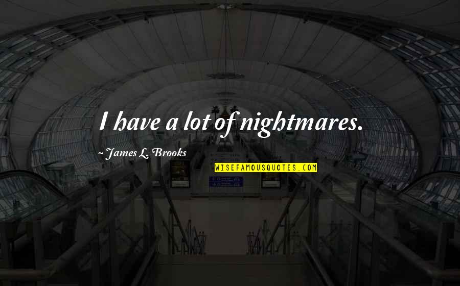 Cannabinoid Quotes By James L. Brooks: I have a lot of nightmares.