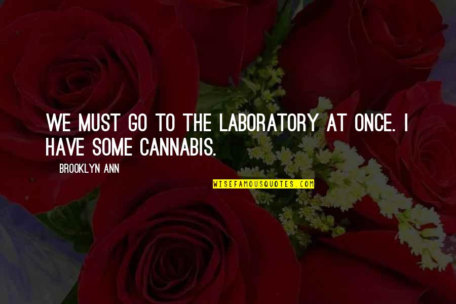 Cannabis Quotes By Brooklyn Ann: We must go to the laboratory at once.