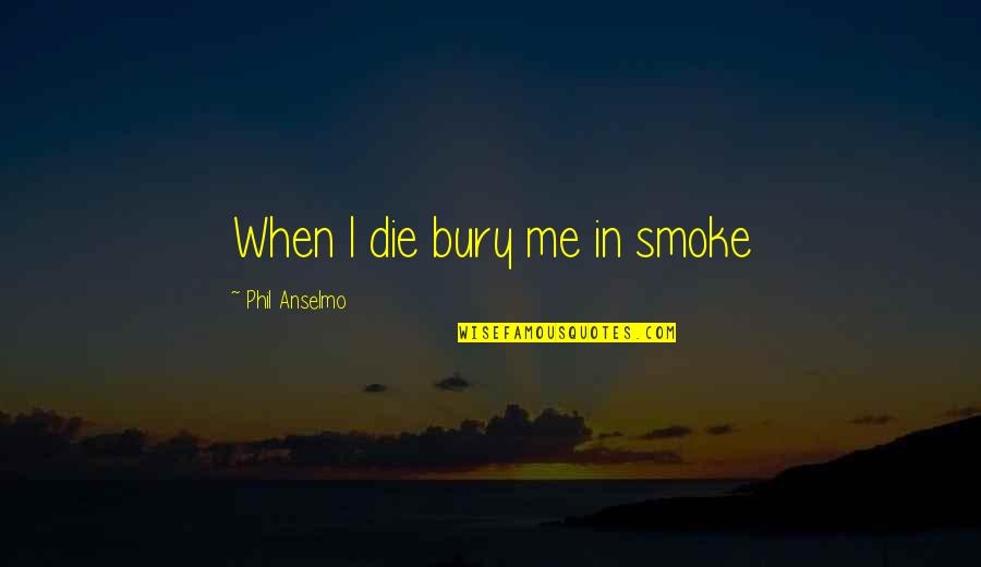 Cannabis Quotes By Phil Anselmo: When I die bury me in smoke