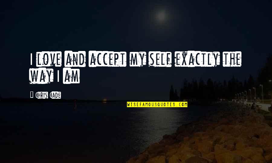 Cannaday Chapman Quotes By Chris Cade: I love and accept my self exactly the Cannaday Chapman Quotes By Chris Cade: I love and accept my self exactly the