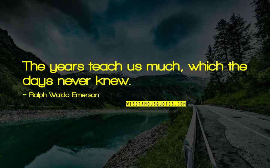 Cannaday Foundation Quotes By Ralph Waldo Emerson: The years teach us much, which the days Cannaday Foundation Quotes By Ralph Waldo Emerson: The years teach us much, which the days
