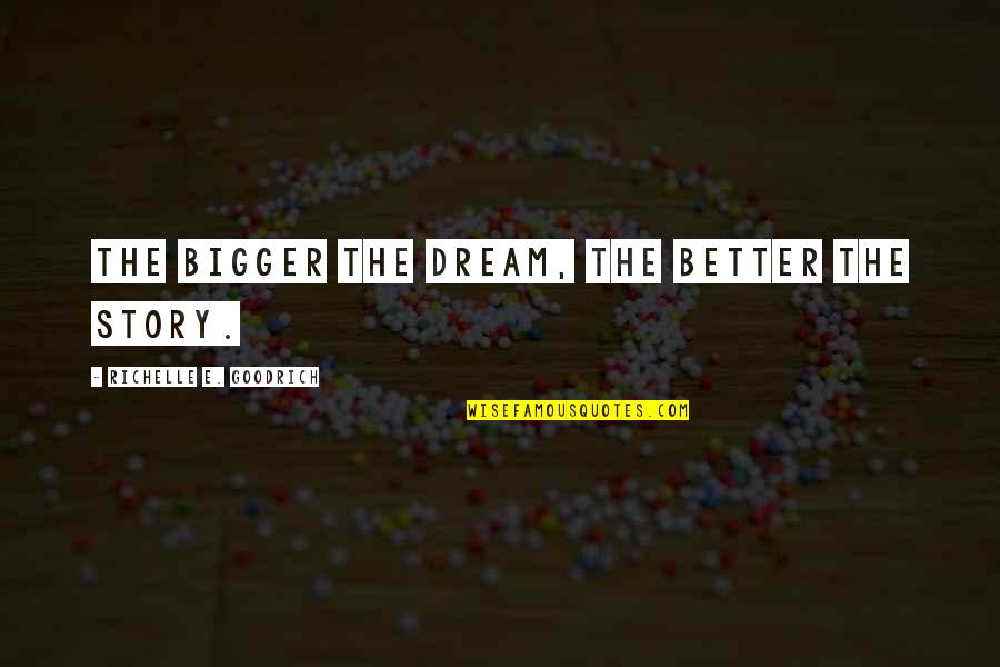 Cannan Quotes By Richelle E. Goodrich: The bigger the dream, the better the story.