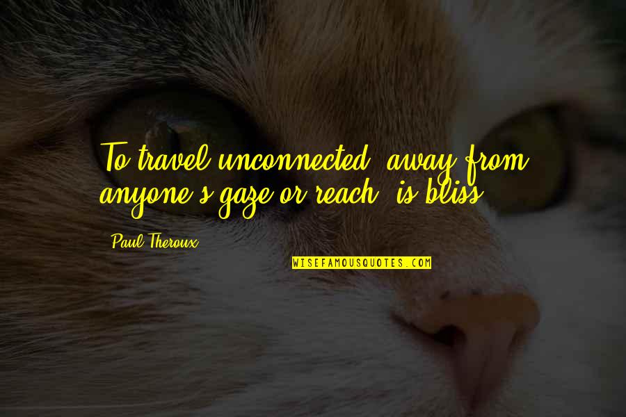 Cannataros Quotes By Paul Theroux: To travel unconnected, away from anyone's gaze or
