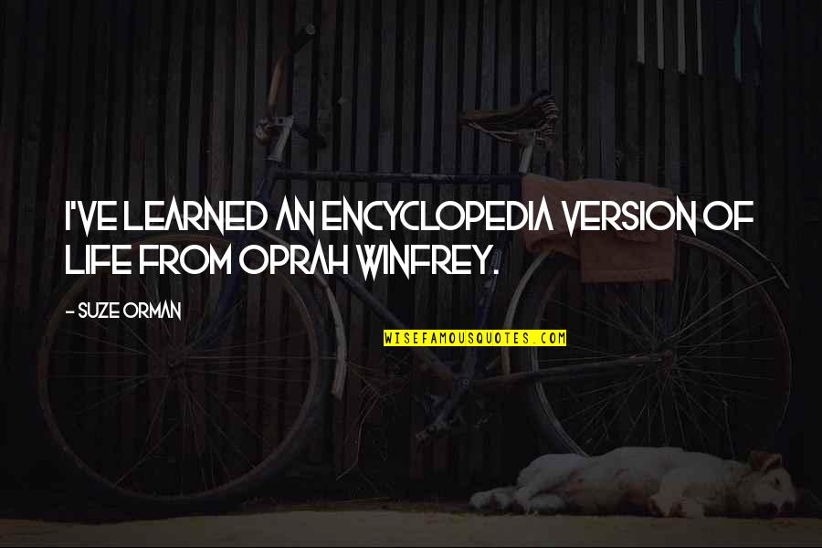 Cannavino Library Quotes By Suze Orman: I've learned an encyclopedia version of life from