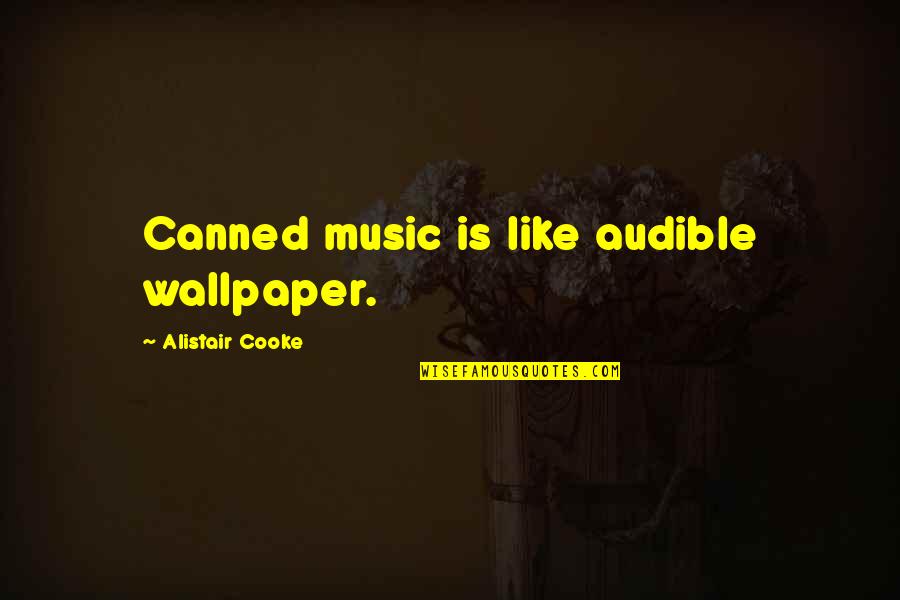 Canned Quotes By Alistair Cooke: Canned music is like audible wallpaper.