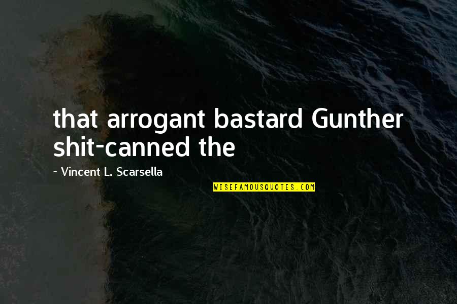 Canned Quotes By Vincent L. Scarsella: that arrogant bastard Gunther shit-canned the