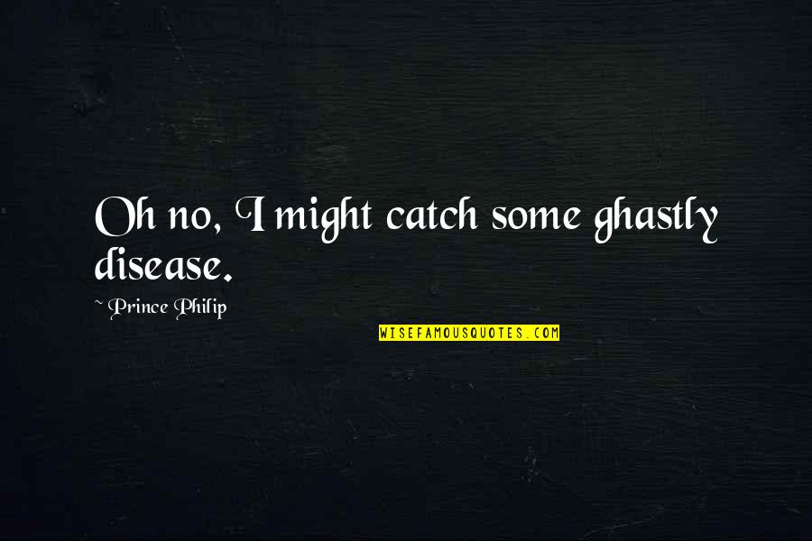 Cannelle En Quotes By Prince Philip: Oh no, I might catch some ghastly disease.