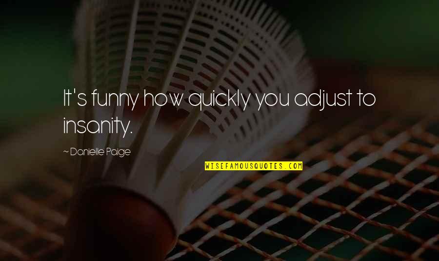 Canner Quotes By Danielle Paige: It's funny how quickly you adjust to insanity. Canner Quotes By Danielle Paige: It's funny how quickly you adjust to insanity.