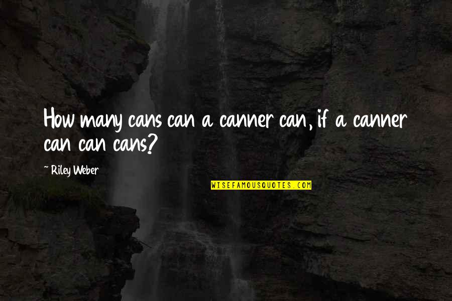 Canner Quotes By Riley Weber: How many cans can a canner can, if