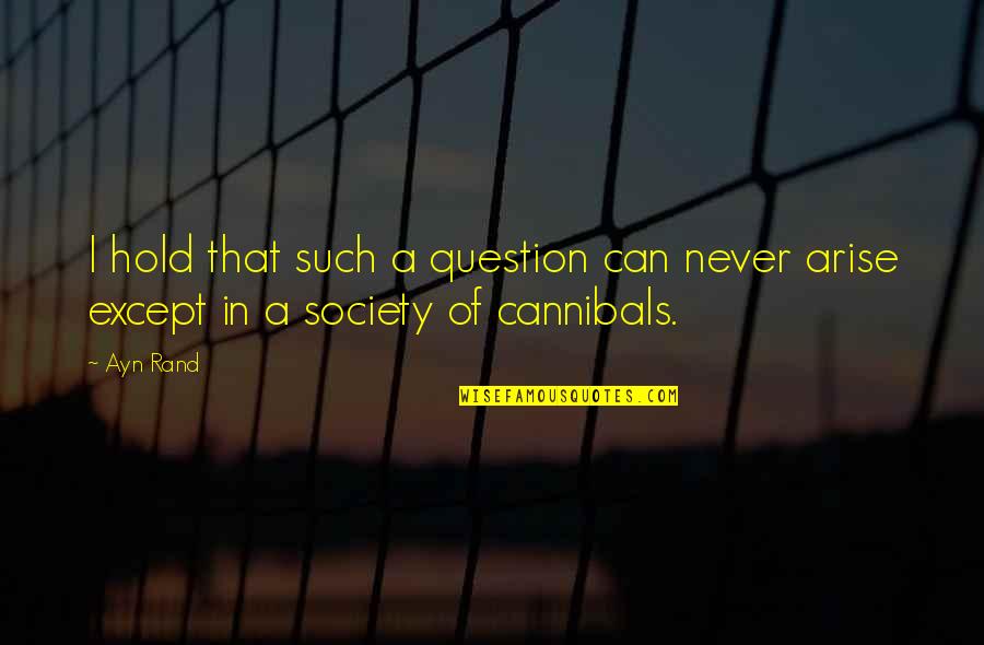 Cannibal Cop Quotes By Ayn Rand: I hold that such a question can never