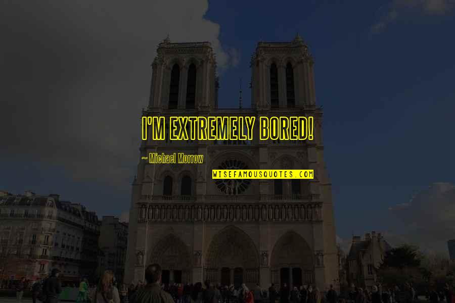 Cannibalising Quotes By Michael Morrow: I'M EXTREMELY BORED! Cannibalising Quotes By Michael Morrow: I'M EXTREMELY BORED!