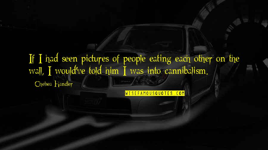Cannibalism Quotes By Chelsea Handler: If I had seen pictures of people eating