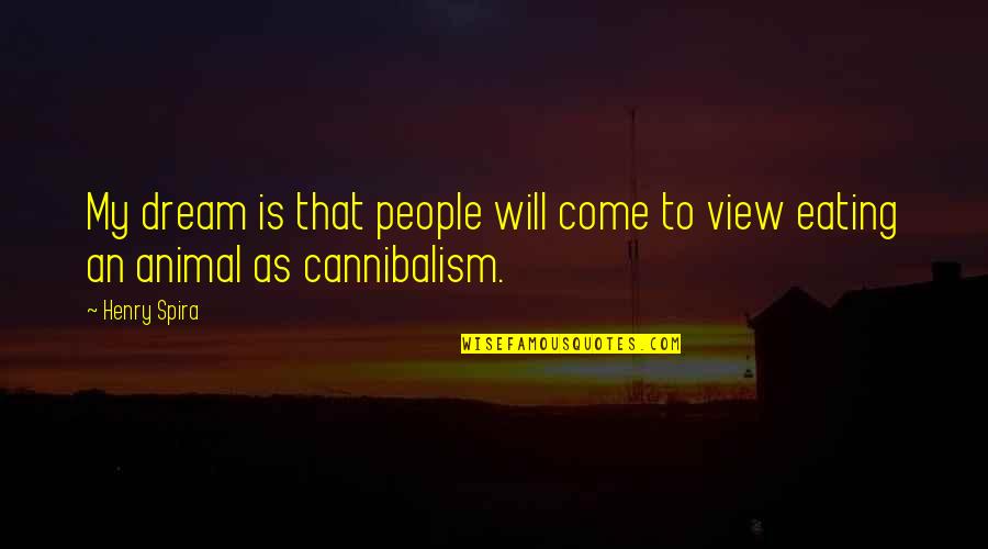 Cannibalism Quotes By Henry Spira: My dream is that people will come to
