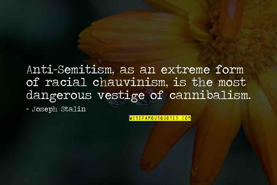 Cannibalism Quotes By Joseph Stalin: Anti-Semitism, as an extreme form of racial chauvinism,