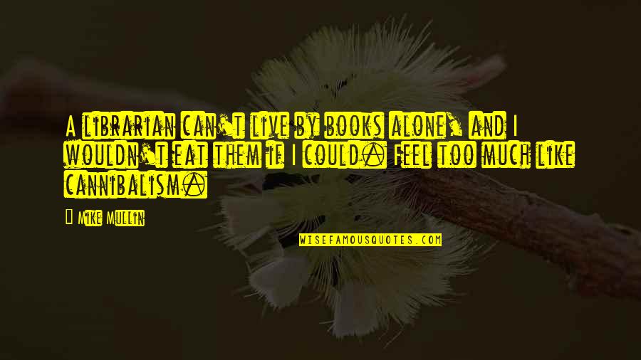Cannibalism Quotes By Mike Mullin: A librarian can't live by books alone, and