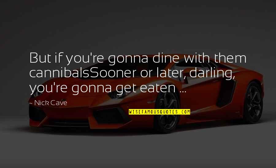 Cannibalism Quotes By Nick Cave: But if you're gonna dine with them cannibalsSooner