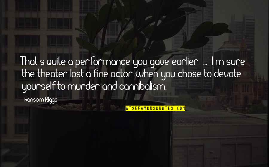 Cannibalism Quotes By Ransom Riggs: That's quite a performance you gave earlier [...]