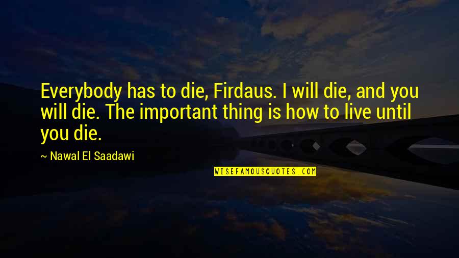 Cannibalization Quotes By Nawal El Saadawi: Everybody has to die, Firdaus. I will die,