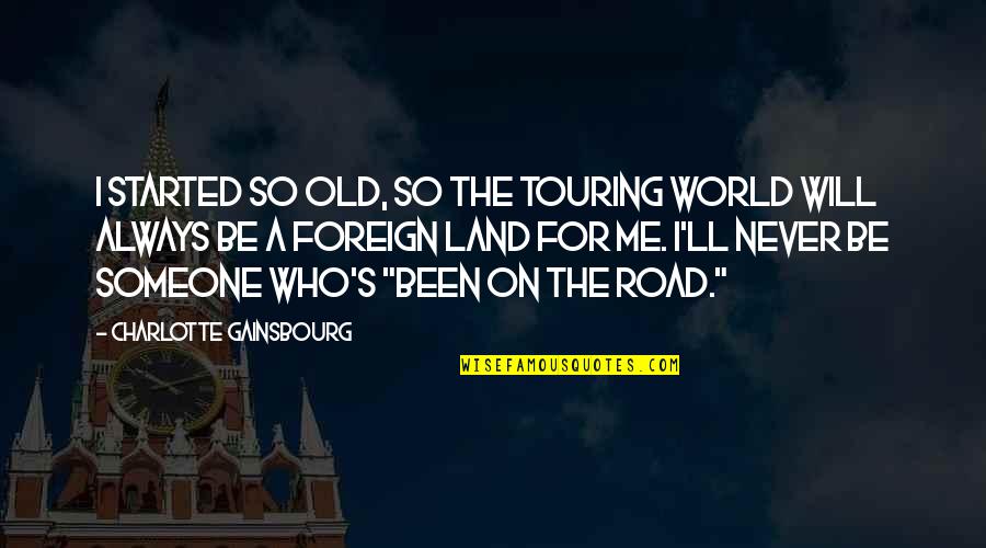 Cannibalized Sales Quotes By Charlotte Gainsbourg: I started so old, so the touring world Cannibalized Sales Quotes By Charlotte Gainsbourg: I started so old, so the touring world