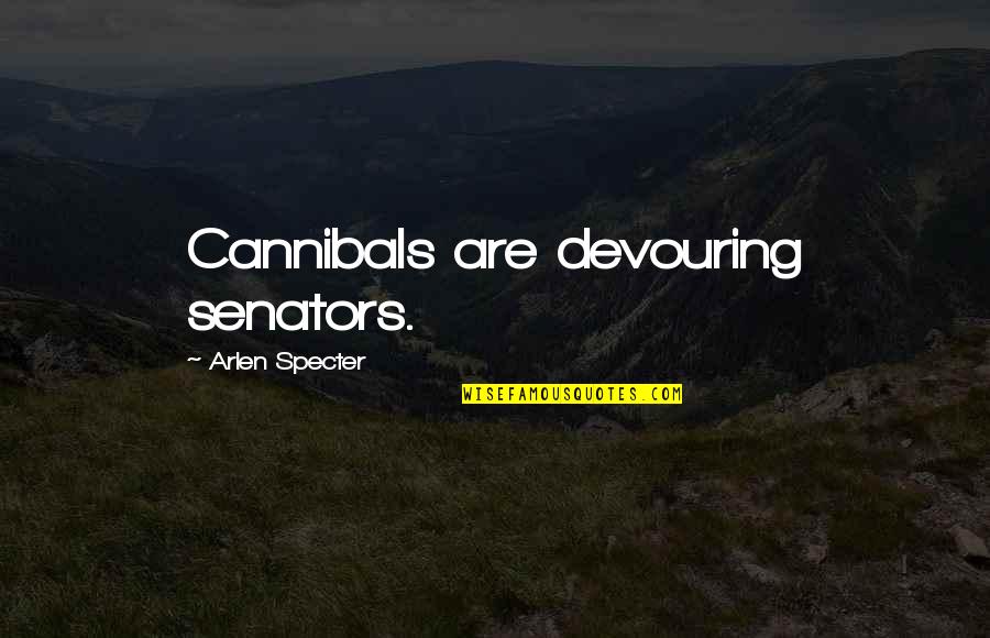 Cannibals All Quotes By Arlen Specter: Cannibals are devouring senators.