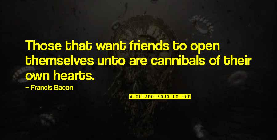 Cannibals All Quotes By Francis Bacon: Those that want friends to open themselves unto