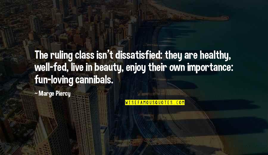 Cannibals All Quotes By Marge Piercy: The ruling class isn't dissatisfied: they are healthy,
