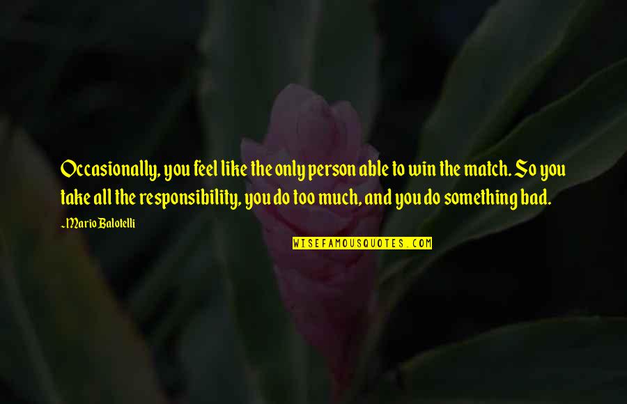 Cannis Flower Quotes By Mario Balotelli: Occasionally, you feel like the only person able Cannis Flower Quotes By Mario Balotelli: Occasionally, you feel like the only person able