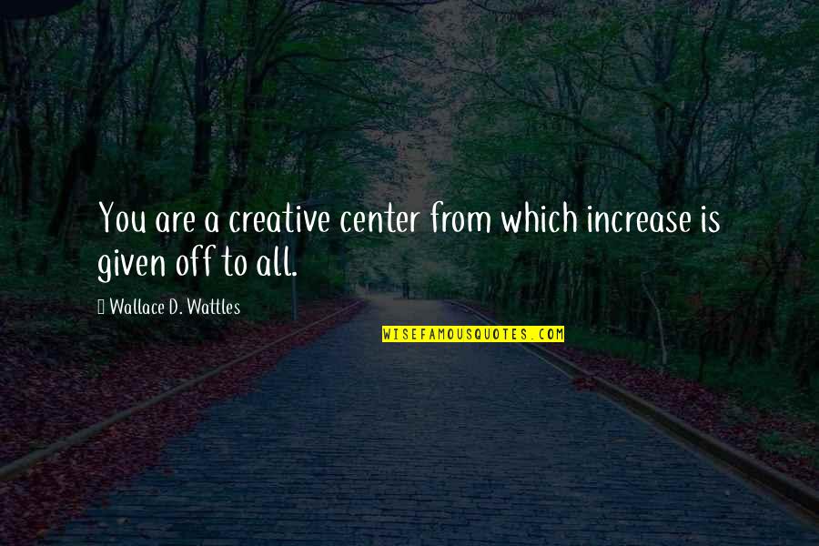 Cannitol Quotes By Wallace D. Wattles: You are a creative center from which increase