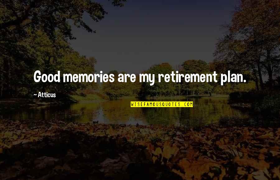 Cannogt Quotes By Atticus: Good memories are my retirement plan. Cannogt Quotes By Atticus: Good memories are my retirement plan.