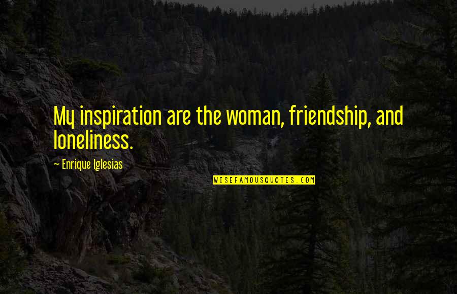 Cannogt Quotes By Enrique Iglesias: My inspiration are the woman, friendship, and loneliness. Cannogt Quotes By Enrique Iglesias: My inspiration are the woman, friendship, and loneliness.