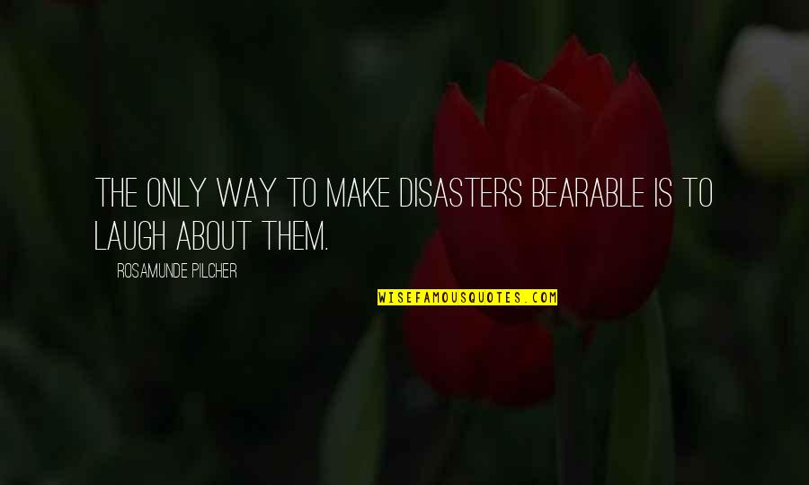 Cannogt Quotes By Rosamunde Pilcher: The only way to make disasters bearable is Cannogt Quotes By Rosamunde Pilcher: The only way to make disasters bearable is