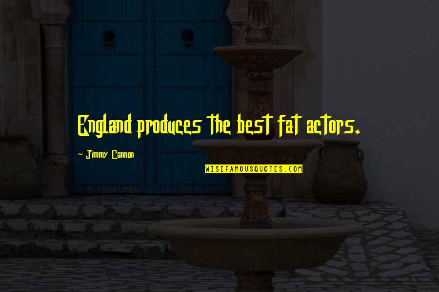 Cannon Quotes By Jimmy Cannon: England produces the best fat actors.