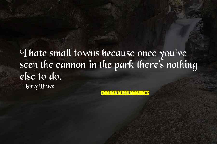 Cannon Quotes By Lenny Bruce: I hate small towns because once you've seen Cannon Quotes By Lenny Bruce: I hate small towns because once you've seen