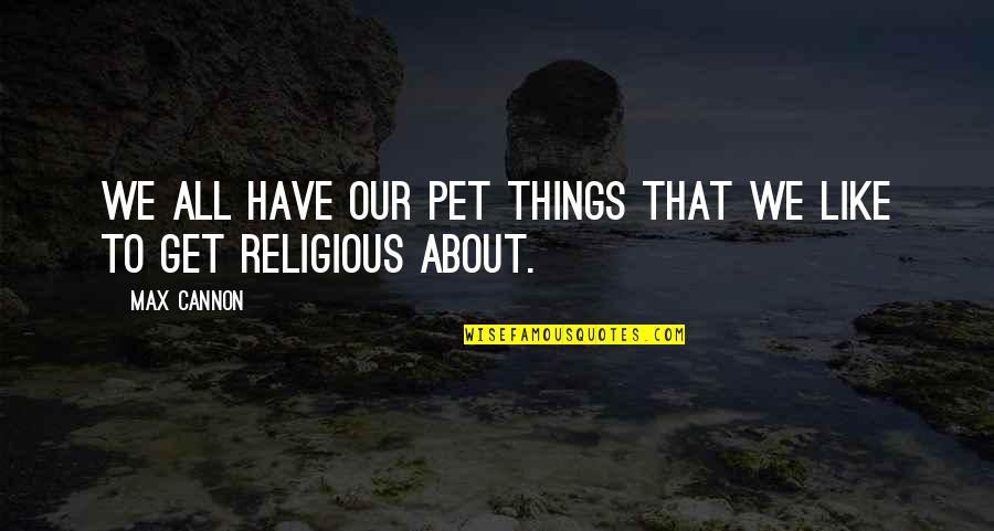 Cannon Quotes By Max Cannon: We all have our pet things that we