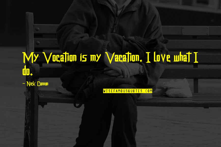 Cannon Quotes By Nick Cannon: My Vocation is my Vacation. I love what Cannon Quotes By Nick Cannon: My Vocation is my Vacation. I love what