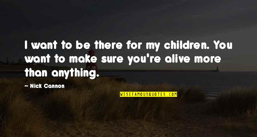 Cannon Quotes By Nick Cannon: I want to be there for my children. Cannon Quotes By Nick Cannon: I want to be there for my children.
