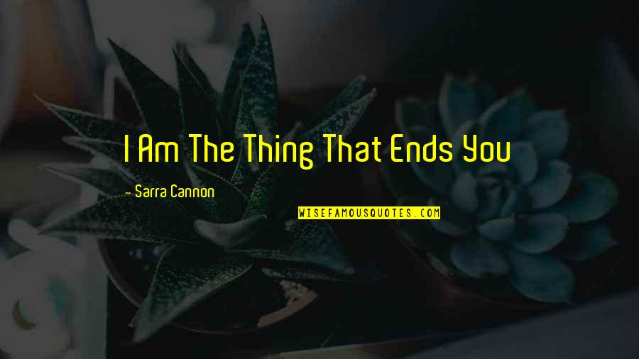 Cannon Quotes By Sarra Cannon: I Am The Thing That Ends You Cannon Quotes By Sarra Cannon: I Am The Thing That Ends You