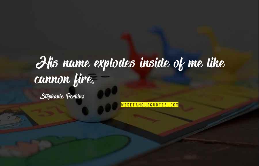 Cannon Quotes By Stephanie Perkins: His name explodes inside of me like cannon