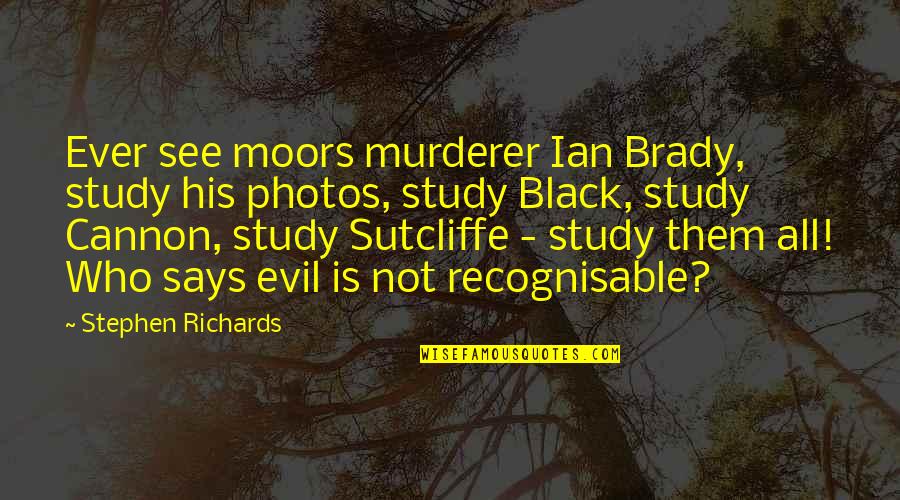 Cannon Quotes By Stephen Richards: Ever see moors murderer Ian Brady, study his