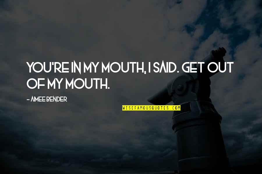 Cannonball Adderley Quotes By Aimee Bender: YOU'RE IN MY MOUTH, I said. GET OUT