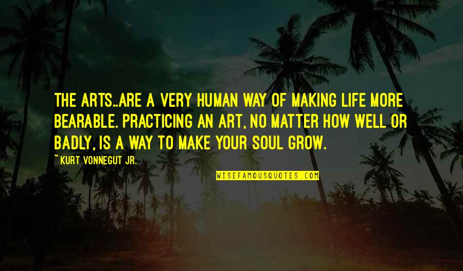 Cannonball Marvel Quotes By Kurt Vonnegut Jr.: The arts..are a very human way of making