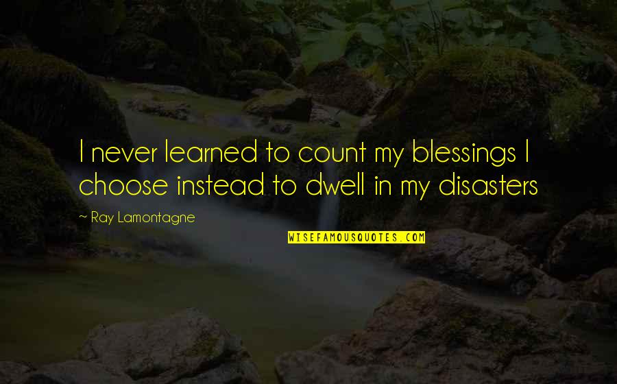 Cannone Cucina Quotes By Ray Lamontagne: I never learned to count my blessings I