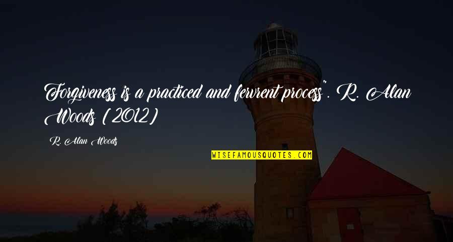 Cannonier Highlights Quotes By R. Alan Woods: Forgiveness is a practiced and fervrent process".~R. Alan