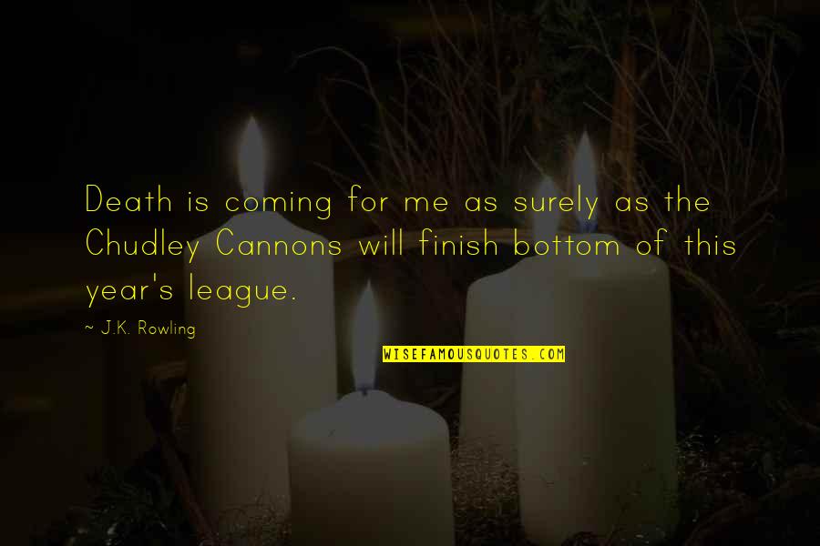 Cannons Quotes By J.K. Rowling: Death is coming for me as surely as