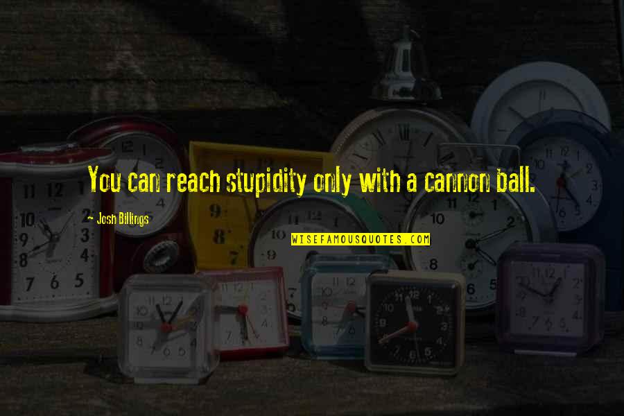 Cannons Quotes By Josh Billings: You can reach stupidity only with a cannon